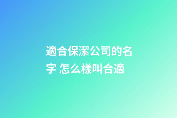 適合保潔公司的名字 怎么樣叫合適-第1張-公司起名-玄機(jī)派